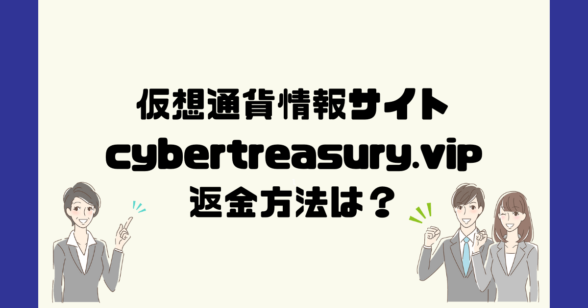 cybertreasury.vipは悪質な仮想通貨詐欺？返金方法は？